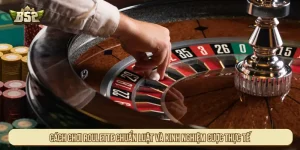 Cách chơi Roulette chuẩn luật và kinh nghiệm cược thực tế