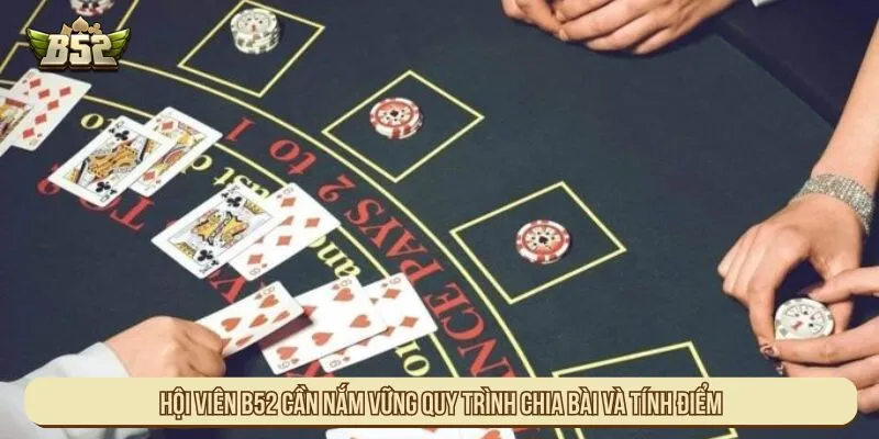 Hội viên B52 cần nắm vững quy trình chia bài và tính điểm