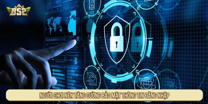 Người chơi nên tăng cường bảo mật thông tin đăng nhập