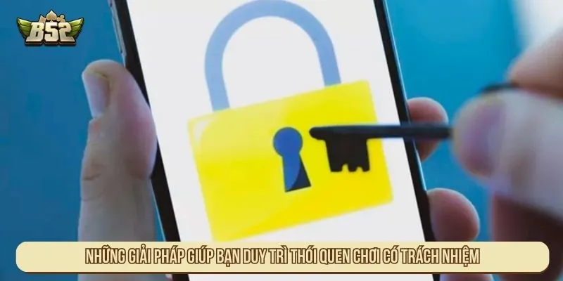 Những giải pháp giúp bạn duy trì thói quen chơi có trách nhiệm