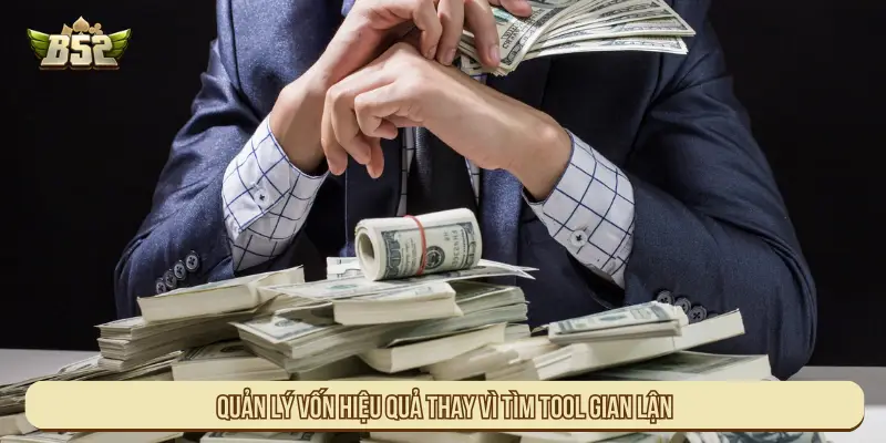 Quản lý vốn hiệu quả thay vì tool gian lận