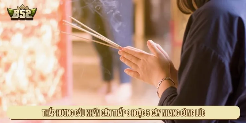 Thắp hương cầu khấn cần thắp 3 hoặc 5 cây nhang cùng lúc